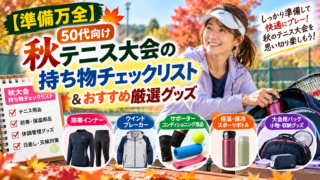 【準備万全】50代向け秋テニス大会の「持ち物チェックリスト」＆おすすめ厳選グッズ