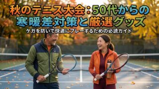 50代からの秋テニス大会｜ケガを防ぐ寒暖差対策と当日の過ごし方